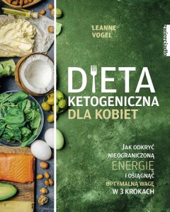 Książka o diecie ketogenicznej- Dieta ketogeniczna dla kobiet. Jak odkryć nieograniczoną energię I osiągnąć optymalną wagę w 3 krokach?