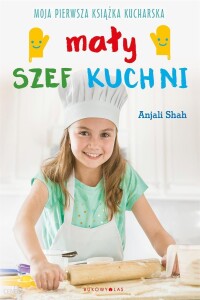 Książka kucharska "Mały szef kuchni. Moja pierwsza książka kucharska"- Anjali Shah