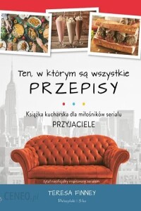 Książka kucharska "Ten, w którym są wszystkie przepisy. Książka kucharska dla miłośników serialu Przyjaciele"- Teresa Finney