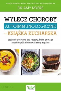 Książka kucharska "Wylecz choroby autoimmunologiczne. Jedzenie dostępne bez recepty, które pomaga zapobiegać i eliminować stany zapalne"- Amy Myers